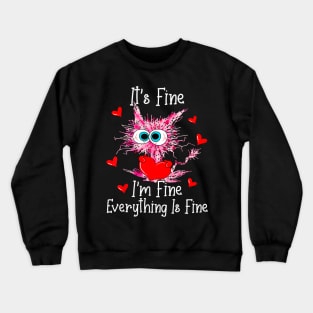 Its Fine Im Fine Everything Is Fine Funny Cat Valentines Day Crewneck Sweatshirt